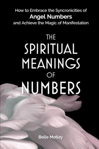 The Spiritual Meanings of Numbers: Embrace Angel Numbers and Manifestation Magic